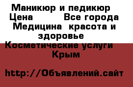 Маникюр и педикюр › Цена ­ 350 - Все города Медицина, красота и здоровье » Косметические услуги   . Крым